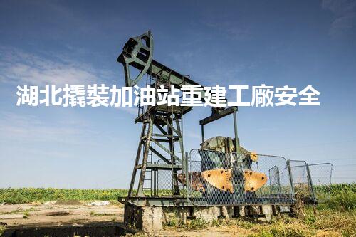湖北撬裝加油站重建工廠安全與環(huán)保體系：關(guān)鍵技術(shù)與實施挑戰(zhàn)！